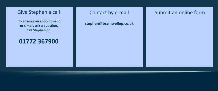 Contact by e-mail Submit an online form stephen@bramwellep.co.uk 01772 367900  Give Stephen a call! To arrange an appointment  or simply ask a question, Call Stephen on: