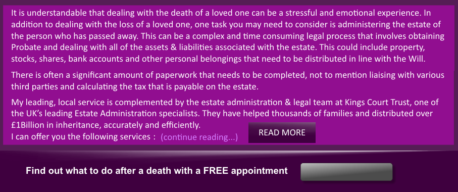 Plan ahead, make a Will.  Arrange a free appointment    Making a Will is a responsible and considerate act which creates a sense of satisfaction, relief & peace of mind. Your thoughtfulness will be appreciated by the friends & family that are later left behind. However, many people put off making a Will simply because they are unaware of the severe consequences to their family if anything was to happen to them.  Most of us, at some time in our lives, consider putting our affairs in order, but we never quite manage it. If you care about your family and care about who inherits your estate, then you need an up to date professionally drafted Will – NOW!  I can offer a FREE, no obligation consultation in the comfort of your own home at a time to suit you. After talking through your individual requirements I will propose uncomplicated solutions at affordable prices.